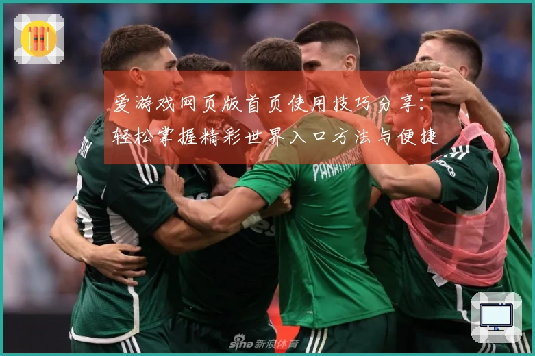 爱游戏网页版首页使用技巧分享：轻松掌握精彩世界入口方法与便捷访问策略指南