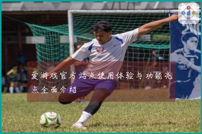 爱游戏官方站点使用体验与功能亮点全面介绍