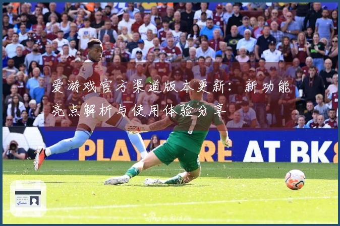 爱游戏官方渠道版本更新：新功能亮点解析与使用体验分享
