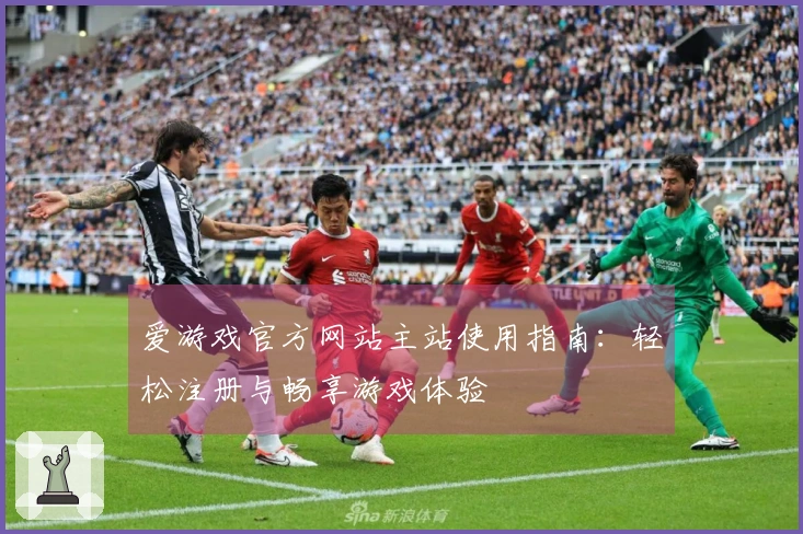 爱游戏官方网站主站使用指南：轻松注册与畅享游戏体验