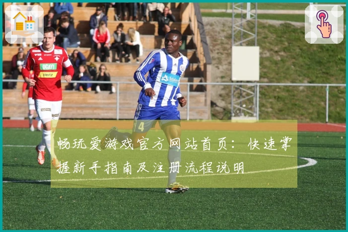 畅玩爱游戏官方网站首页：快速掌握新手指南及注册流程说明