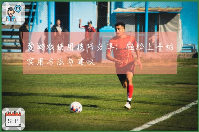 爱游戏使用技巧分享：轻松上手的实用方法与建议