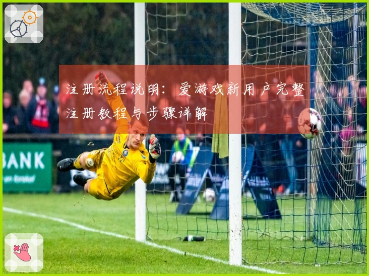 注册流程说明：爱游戏新用户完整注册教程与步骤详解