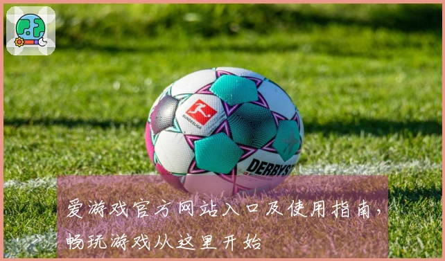 爱游戏官方网站入口及使用指南，畅玩游戏从这里开始