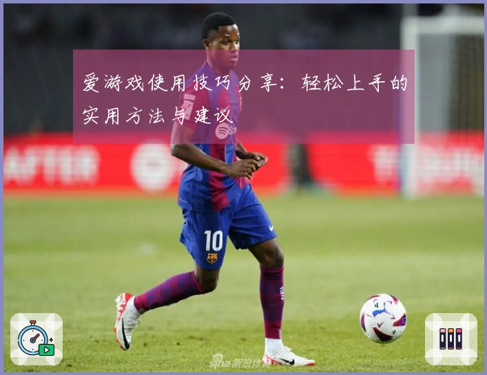 爱游戏使用技巧分享：轻松上手的实用方法与建议